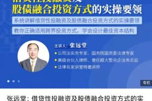 张远堂讲公司法_借贷性投融资及股债融合投资方式的实操要领
