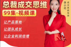 总裁成交思维_李小花总裁成交思维99讲