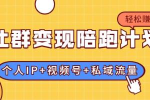 社群变现陪跑计划_建立“个人IP 视频号 私域流量”的社群商业模式轻松赚钱