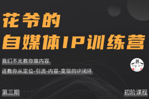 自媒体ip打造_花爷的自媒体ip训练营第三期（价值1999元)