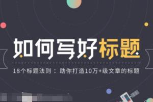 公众号标题怎么才能吸引人？18个标题法则助你打造10万 级文章的标题