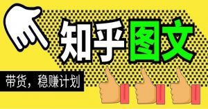 知乎图文带货稳赚计划：0成本0基础小白也能轻松月入几千