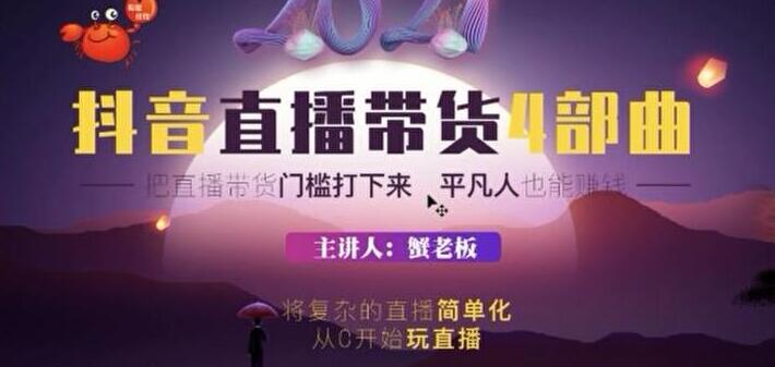 蟹老板抖音直播带货4部曲, 2021抖音让普通人也能直播赚钱的底层逻辑