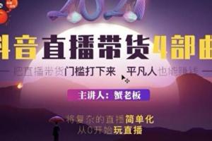 蟹老板抖音直播带货4部曲， 2021抖音让普通人也能直播赚钱的底层逻辑