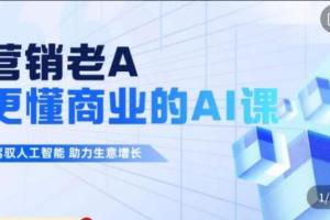 营销老A·更懂商业的AI人工智能课，驾驭人工智能助力生意增长