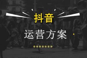 【企业抖音号运营方案】手把手教你运营一个完美的企业抖音号