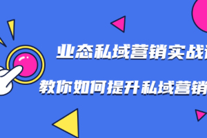 业态私域营销实战课，7堂课教你如何提升私域营销水平百度云
