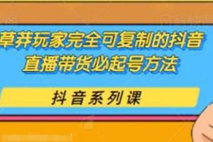 草莽玩家：可复制的抖音直播带货起号方法，0粉0投放（保姆级无水印教程)