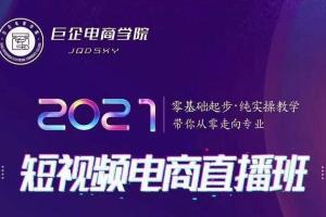 巨企电商学院：2021短视频电商直播培训班（价值2980元）