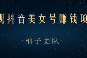 柚子团队：正规抖音美女号赚钱项目一部手机快速千粉，简单操作轻松实现日入100