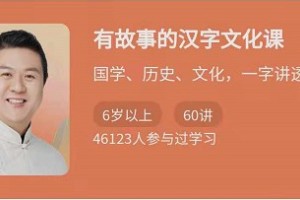 有故事的汉字文化课：国学、历史、文化一字讲透课程