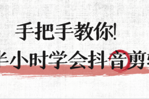 手把手教你半小时快速学会抖音剪辑（价值2000）