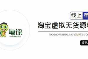 龟课·淘宝虚拟无货源电商5期：一步步教你轻松实现躺赚