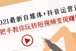 秋刀鱼自媒体：2021自媒体 抖音运营课，手把手教你短视频变现赚钱