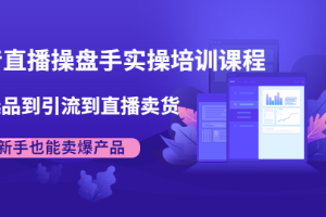 抖音直播卖货培训课程:从选品到引流到直播卖货,新手也能卖爆产品
