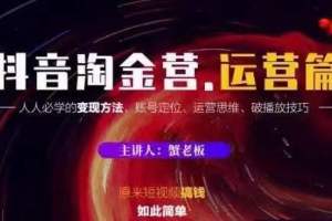 蟹老板抖音淘金营运营课程，短视频搞钱如此简单价值599元