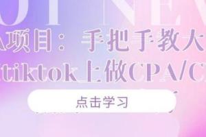 如何在tiktok上做CPA/CPS赚钱？手把手教大家做到月入十万！