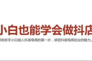 2021最新抖店新手实操班（抖音小店无货源）