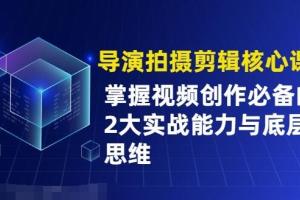 拍摄剪辑导演核心课：掌握视频创作必备的2大能力与底层思维
