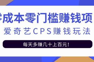 爱奇艺cps赚钱项目：利用信息差靠它轻松实现日入100