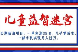 儿童益智迷宫蓝海项目，一单利润39.8，几乎零成本，一部手机实现月入过万