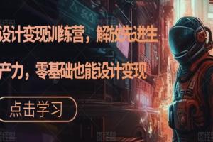 秋叶AI设计变现训练营,零基础也能设计变现
