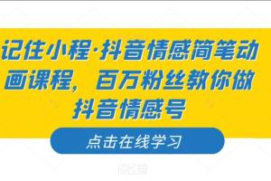 记住小程·抖音情感简笔动画课程，百万粉丝教你做抖音情感号
