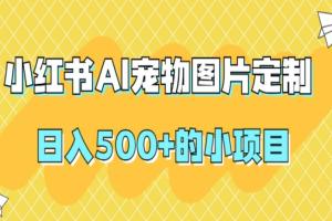 小红书AI宠物图片定制项目（日入500 ）