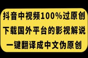 抖音中视频电影解说百分百过原创教程，下载国外平台的电影解说，一键翻译成中文获取收益