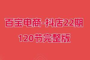 百宝电商·抖店22期完整版（120节）