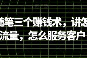 阿国随笔三个赚钱术,讲怎么搞流量,怎么服务客户