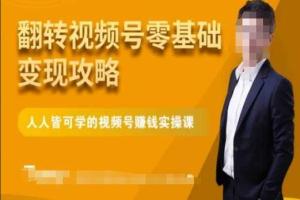 微信视频号零基础变现运营课，人人皆可学的视频号赚钱实操课
