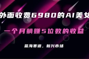 收费6980的AI美女项目！每月躺赚5位数收益（教程 素材 工具）【揭秘】