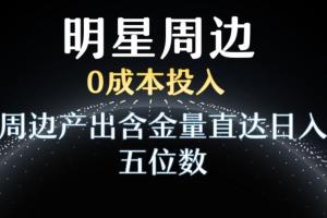 利用明星效应赚钱项目，0成本投入，周边产出含金量直达日入五位数（揭秘）