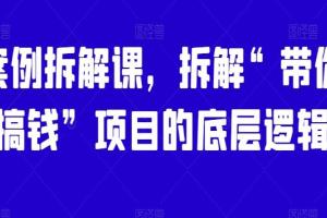 网赚项目案例拆解课，拆解“带你搞钱”项目的底层逻辑