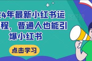 2024年最新小红书运营课程,普通人也能引爆小红书
