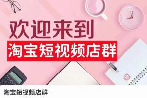 2024年淘宝短视频店群项目教程(含店铺注册、选品思路、视频素材、上传产品等)