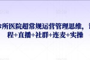 诊所医院超常规运营管理思维课,课程 直播 社群 连麦 实操