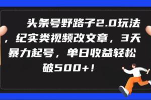 头条号赚钱野路子玩法2.0，纪实类视频改文章，3天暴力起号，单日收益轻松破500