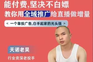天诺老吴全域推广线上课,能付费坚决不白嫖,教你用全域推广给直播做增量