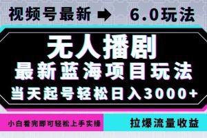 视频号6.0新功能：无人播剧轻松赚钱，每日3000元轻松入账【详细解析】