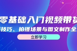 视频带货新手指南:直播技巧、拍摄场景与图文制作全方位教程