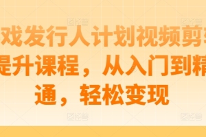 从零开始，掌握游戏发行人计划视频剪辑技巧，实现轻松变现
