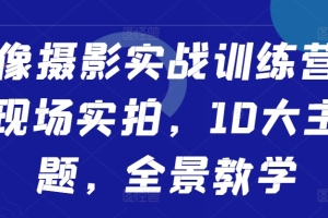10大主题，现场实拍，全景教学，提升你的人像摄影技巧