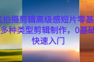 零基础学员也能轻松学会手机拍摄剪辑高级技巧,多种类型影片制作方法一网打尽