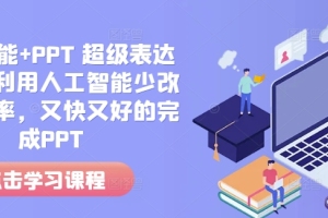 人工智能 PPT 超级表达力课,利用人工智能少改稿高效率,又快又好的完成PPT