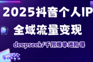 未来之路：2025年抖音个人IP全域流量变现与deepseek千川爆单进阶课程