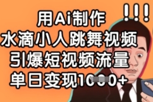 AI技术助力创意视频制作，水滴小人跳舞引爆短视频平台流量，实现单日多张变现【全面解析】