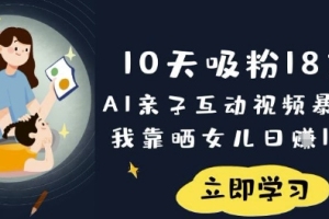 AI亲子互动视频：10天吸粉18W，暴利玩法揭秘【成功案例】