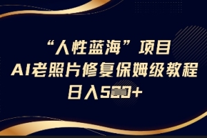 学会AI老照片修复,每天轻松赚取额外收入【全面教程揭秘】